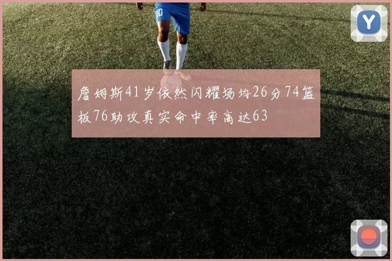 詹姆斯41岁依然闪耀场均26分74篮板76助攻真实命中率高达63
