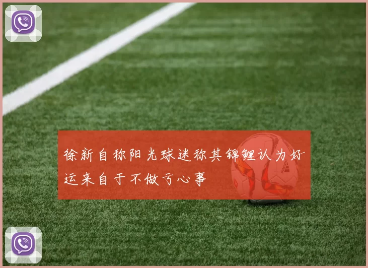 徐新自称阳光球迷称其锦鲤认为好运来自于不做亏心事