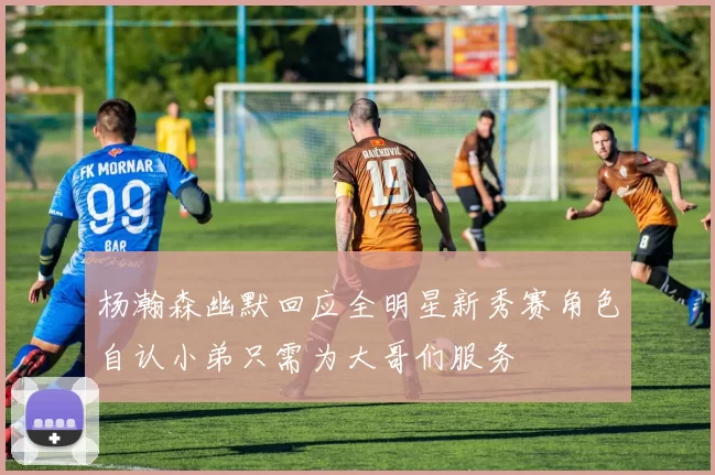 杨瀚森幽默回应全明星新秀赛角色自认小弟只需为大哥们服务